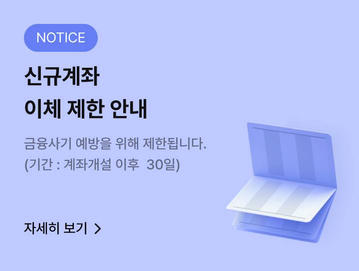 NOTICE 신규계좌 이체 제한 안내 금융사기 예방을 위해 제한됩니다. (기간:계좌개설 이후 30일) 자세히보기